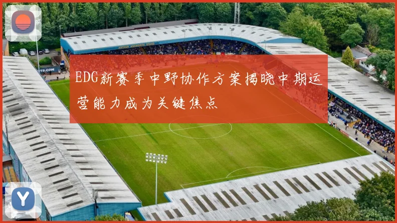 EDG新赛季中野协作方案揭晓中期运营能力成为关键焦点