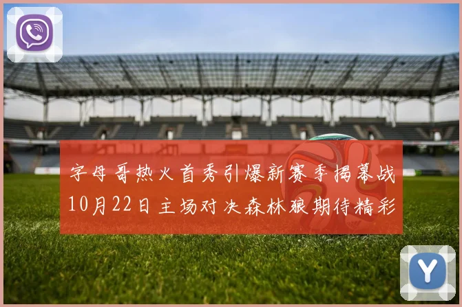 字母哥热火首秀引爆新赛季揭幕战10月22日主场对决森林狼期待精彩表现