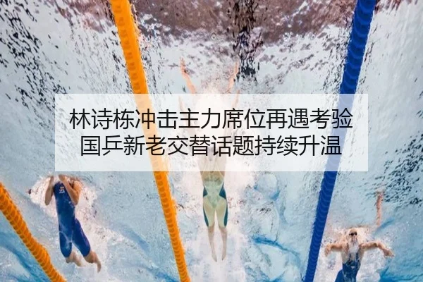 林诗栋冲击主力席位再遇考验 国乒新老交替话题持续升温